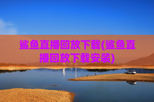 鲨鱼直播回放下载(鲨鱼直播回放下载安装)