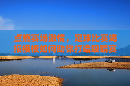 点燃赛场激情,足球比赛海报模板如何助你打造吸睛赛事宣传