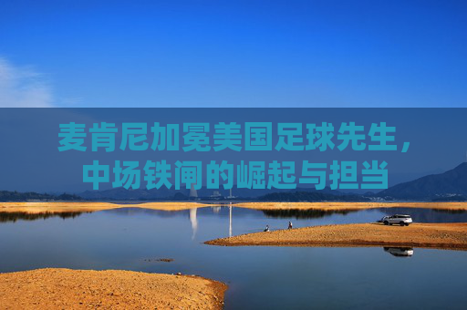 麦肯尼加冕美国足球先生,中场铁闸的崛起与担当