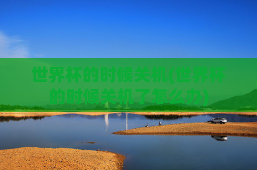 世界杯的时候关机(世界杯的时候关机了怎么办)