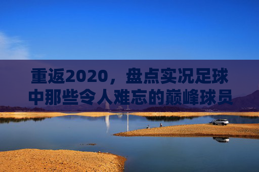重返2020,盘点实况足球中那些令人难忘的巅峰球员