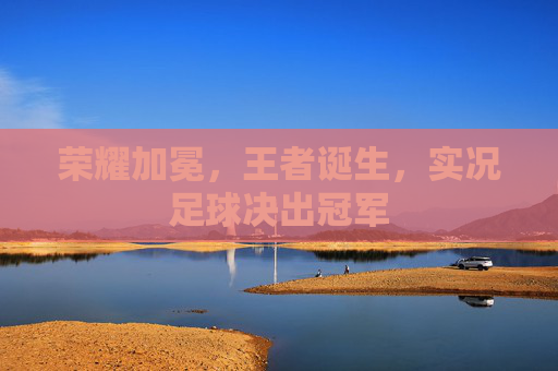 荣耀加冕,王者诞生,实况足球决出冠军