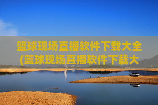 篮球现场直播软件下载大全(篮球现场直播软件下载大全免费)