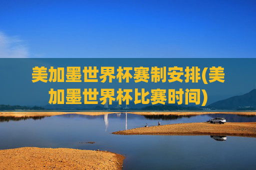 美加墨世界杯赛制安排(美加墨世界杯比赛时间)