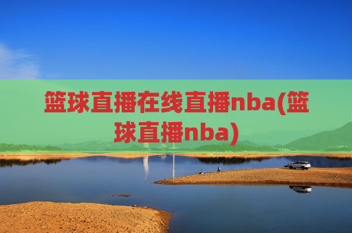 篮球直播在线直播nba(篮球直播nba)
