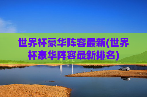 世界杯豪华阵容最新(世界杯豪华阵容最新排名)