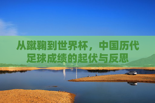 从蹴鞠到世界杯,中国历代足球成绩的起伏与反思