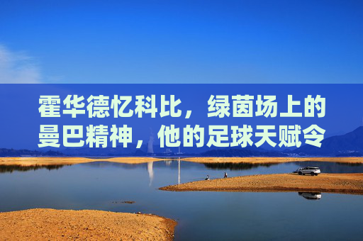 霍华德忆科比,绿茵场上的曼巴精神,他的足球天赋令人咋舌