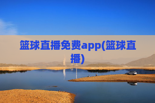 篮球直播免费app(篮球直播)