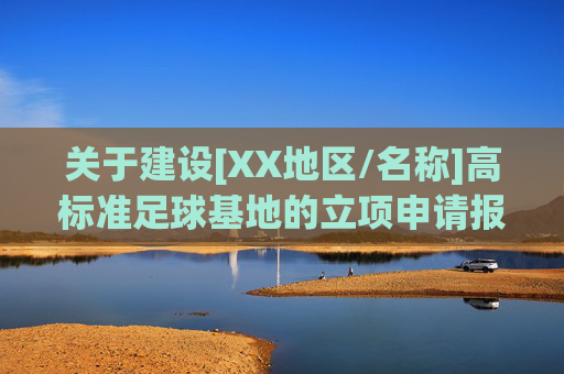 关于建设[XX地区/名称]高标准足球基地的立项申请报告