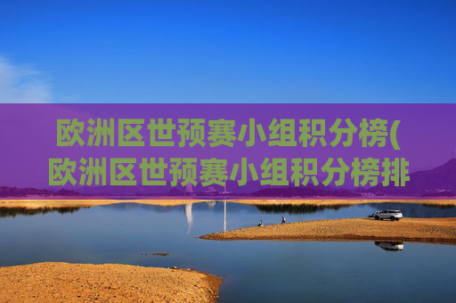 欧洲区世预赛小组积分榜(欧洲区世预赛小组积分榜排名规则)