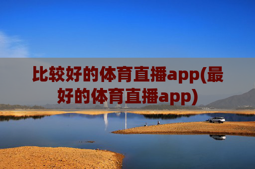 比较好的体育直播app(最好的体育直播app)