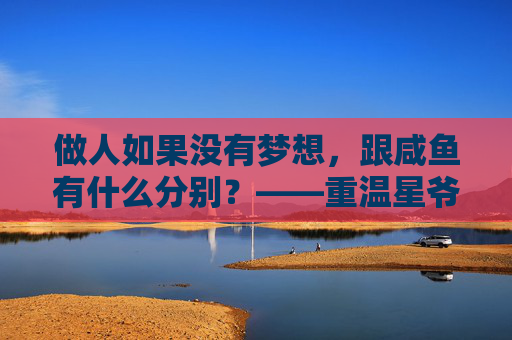 做人如果没有梦想，跟咸鱼有什么分别？——重温星爷少林足球表情包里的热血与自嘲