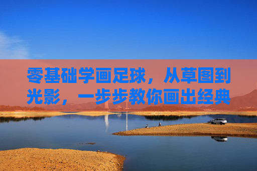 零基础学画足球，从草图到光影，一步步教你画出经典的黑白球