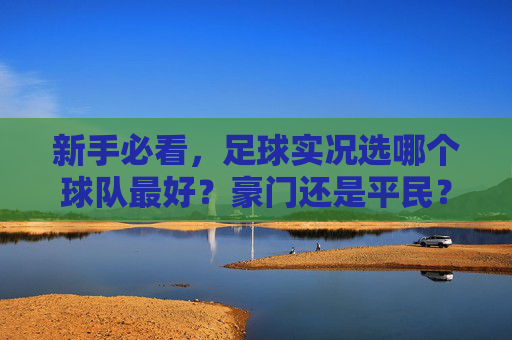 新手必看,足球实况选哪个球队最好?豪门还是平民?这篇攻略告诉你答案