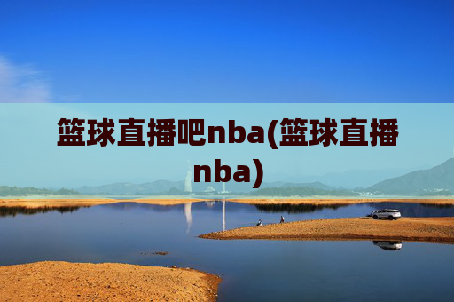 篮球直播吧nba(篮球直播nba)