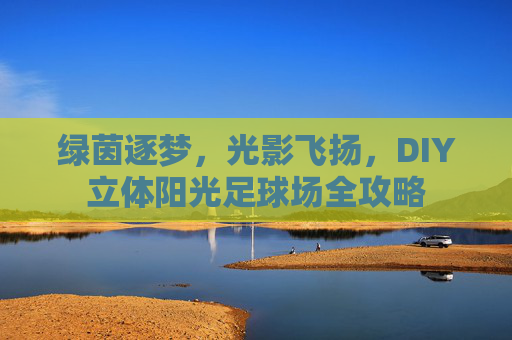 绿茵逐梦，光影飞扬，DIY立体阳光足球场全攻略