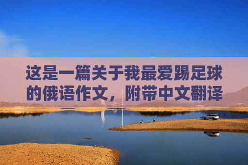 这是一篇关于我最爱踢足球的俄语作文,附带中文翻译和重点词汇,方便学习