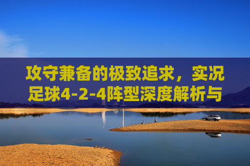攻守兼备的极致追求,实况足球4-2-4阵型深度解析与实战指南