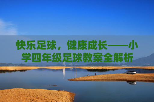 快乐足球,健康成长——小学四年级足球教案全解析