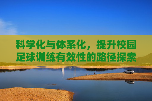 科学化与体系化,提升校园足球训练有效性的路径探索