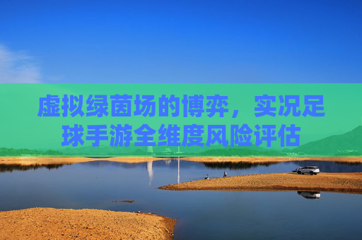 虚拟绿茵场的博弈，实况足球手游全维度风险评估