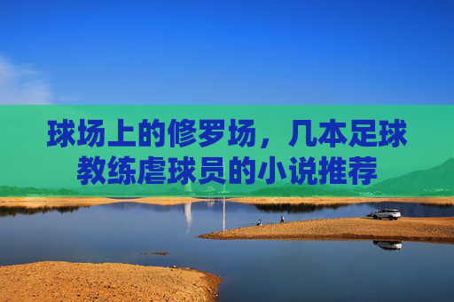 球场上的修罗场，几本足球教练虐球员的小说推荐