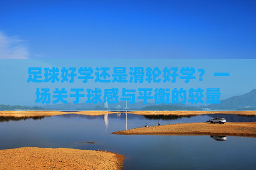 足球好学还是滑轮好学？一场关于球感与平衡的较量