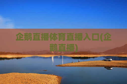 企鹅直播体育直播入口(企鹅直播)