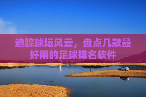 追踪球坛风云，盘点几款最好用的足球排名软件