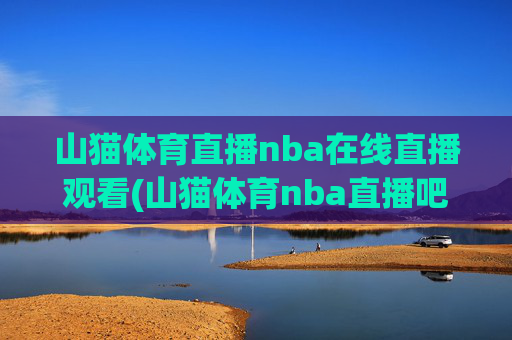 山猫体育直播nba在线直播观看(山猫体育nba直播吧)