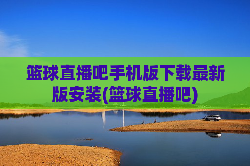 篮球直播吧手机版下载最新版安装(篮球直播吧)