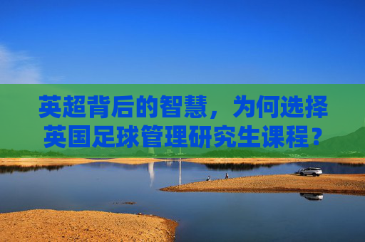 英超背后的智慧，为何选择英国足球管理研究生课程？