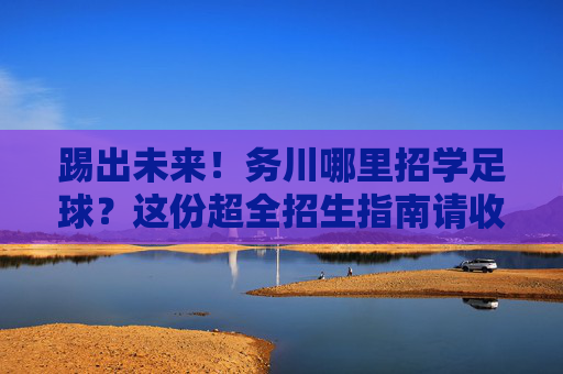 踢出未来！务川哪里招学足球？这份超全招生指南请收好