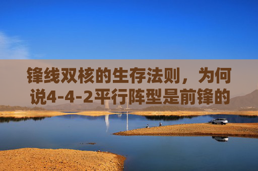 锋线双核的生存法则，为何说4-4-2平行阵型是前锋的终极考场？