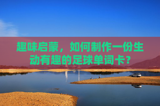 趣味启蒙，如何制作一份生动有趣的足球单词卡？