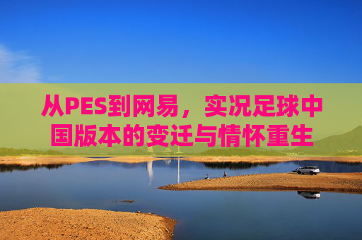 从PES到网易，实况足球中国版本的变迁与情怀重生