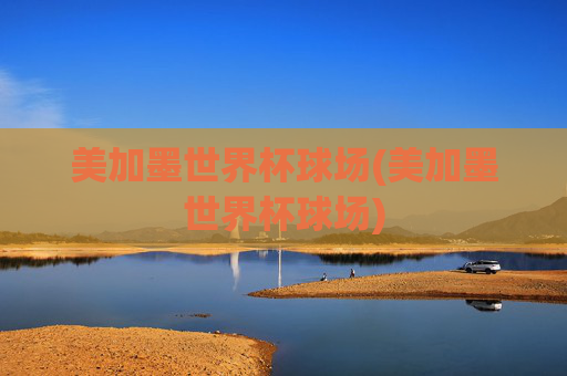 美加墨世界杯球场(美加墨世界杯球场)