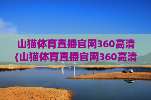 山猫体育直播官网360高清(山猫体育直播官网360高清版)