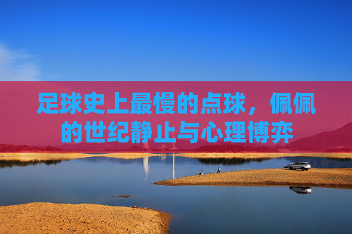 足球史上最慢的点球，佩佩的世纪静止与心理博弈