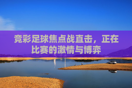 竞彩足球焦点战直击，正在比赛的激情与博弈