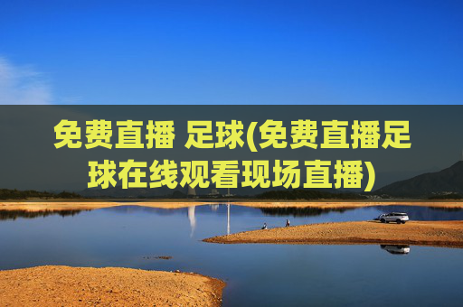 免费直播 足球(免费直播足球在线观看现场直播)