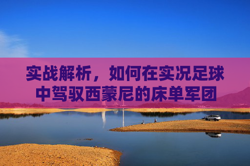 实战解析，如何在实况足球中驾驭西蒙尼的床单军团