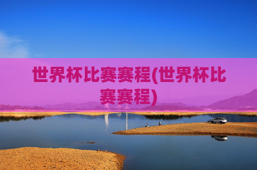 世界杯比赛赛程(世界杯比赛赛程)