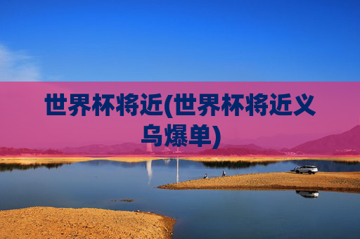 世界杯将近(世界杯将近义乌爆单)