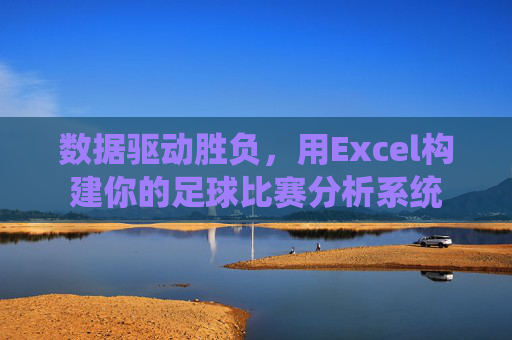 数据驱动胜负,用Excel构建你的足球比赛分析系统