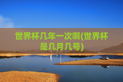 世界杯几年一次啊(世界杯是几月几号)
