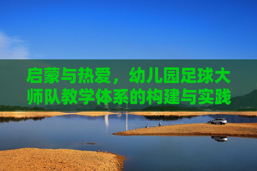 启蒙与热爱，幼儿园足球大师队教学体系的构建与实践