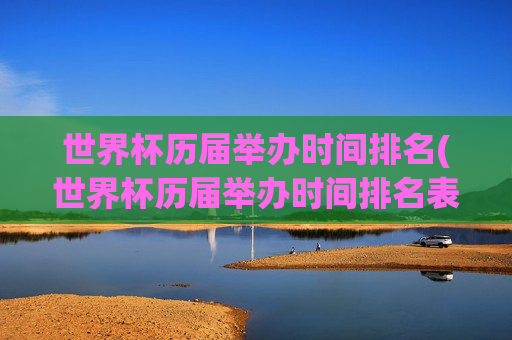 世界杯历届举办时间排名(世界杯历届举办时间排名表)
