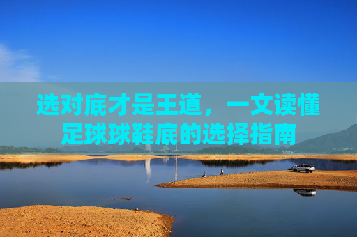选对底才是王道,一文读懂足球球鞋底的选择指南